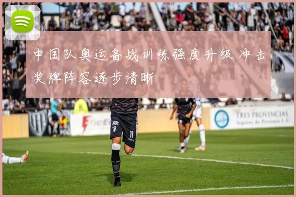 中国队奥运备战训练强度升级 冲击奖牌阵容逐步清晰