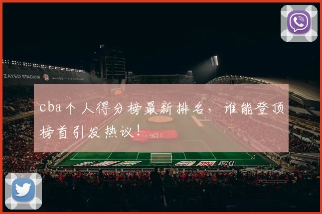 cba个人得分榜最新排名，谁能登顶榜首引发热议！