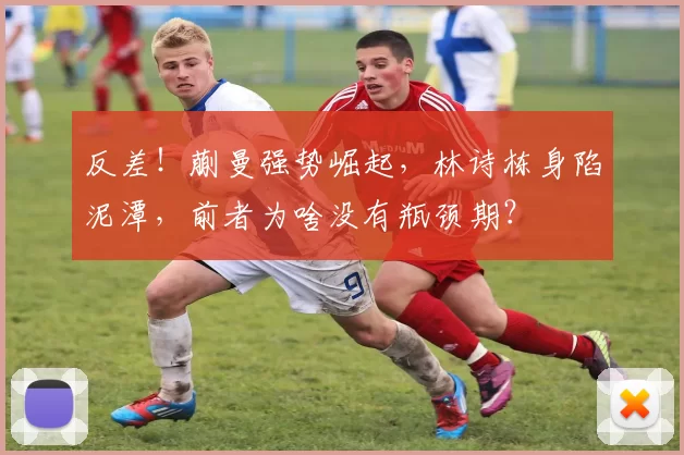 反差！蒯曼强势崛起，林诗栋身陷泥潭，前者为啥没有瓶颈期？