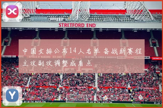 中国女排公布14人名单 备战新赛程主攻副攻调整成看点