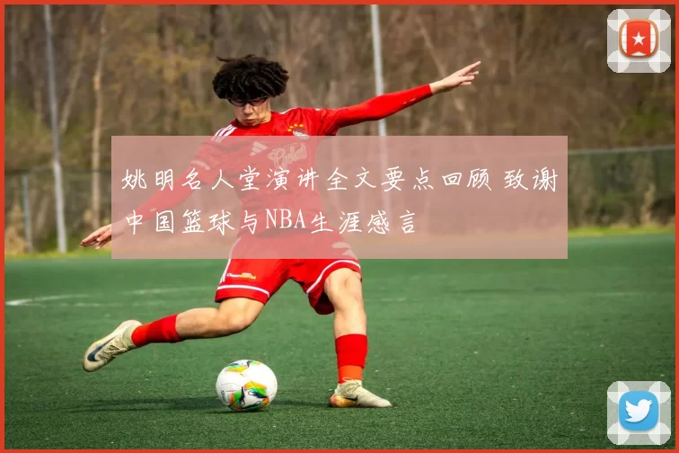 姚明名人堂演讲全文要点回顾 致谢中国篮球与NBA生涯感言