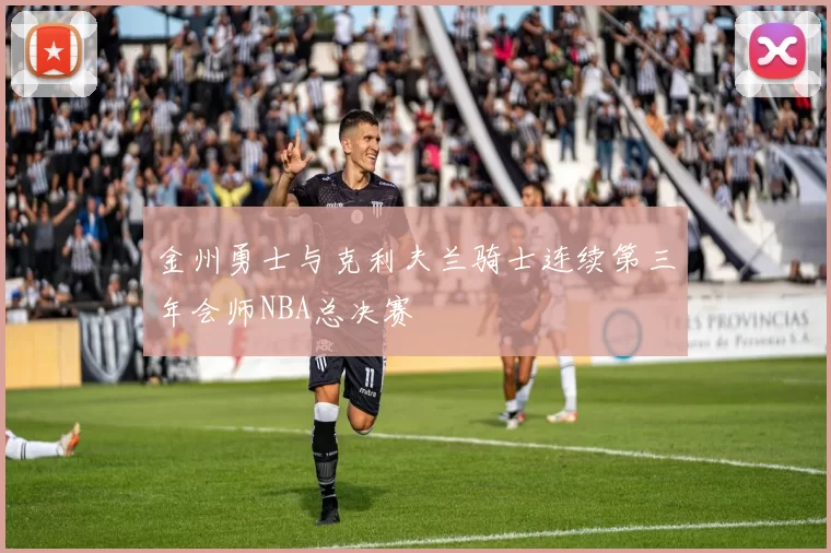 金州勇士与克利夫兰骑士连续第三年会师NBA总决赛