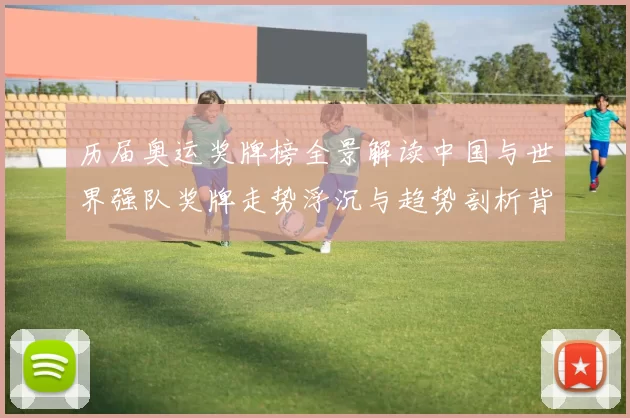 历届奥运奖牌榜全景解读中国与世界强队奖牌走势浮沉与趋势剖析背后