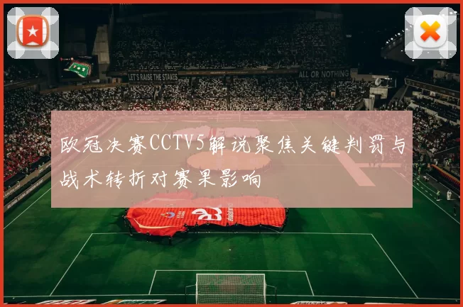 欧冠决赛CCTV5解说聚焦关键判罚与战术转折对赛果影响