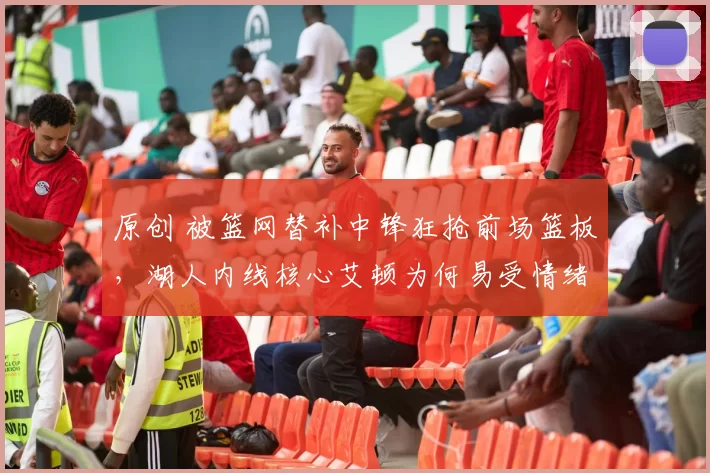 原创 被篮网替补中锋狂抢前场篮板，湖人内线核心艾顿为何易受情绪影响？