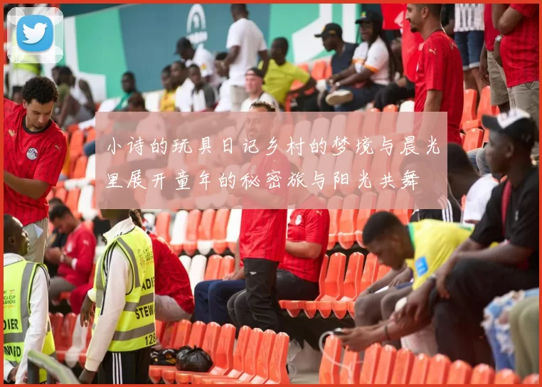 小诗的玩具日记乡村的梦境与晨光里展开童年的秘密旅与阳光共舞