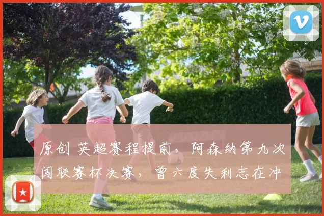 原创 英超赛程提前，阿森纳第九次闯联赛杯决赛，曾六度失利志在冲击四冠王