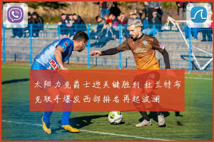 太阳力克爵士迎关键胜利 杜兰特布克联手爆发西部排名再起波澜