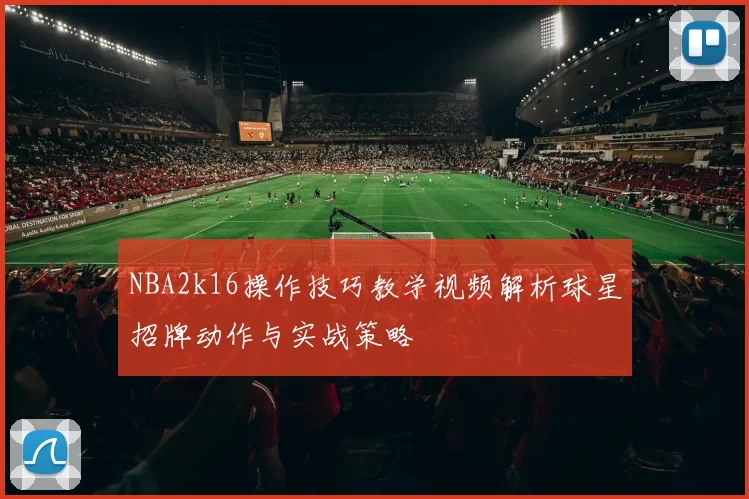 NBA2k16操作技巧教学视频解析球星招牌动作与实战策略
