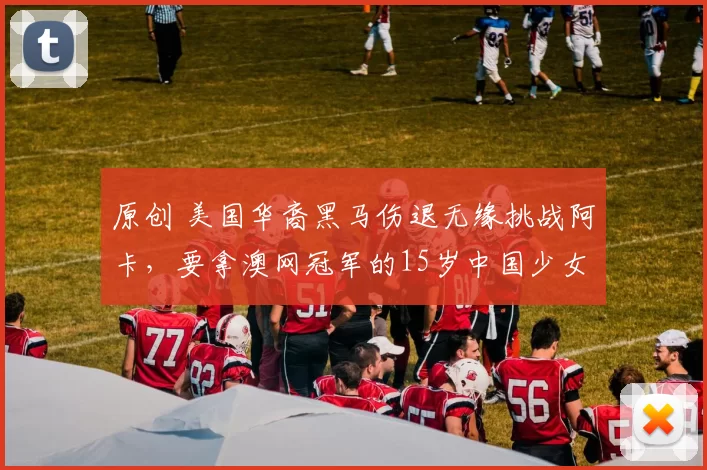 原创 美国华裔黑马伤退无缘挑战阿卡，要拿澳网冠军的15岁中国少女夺冠