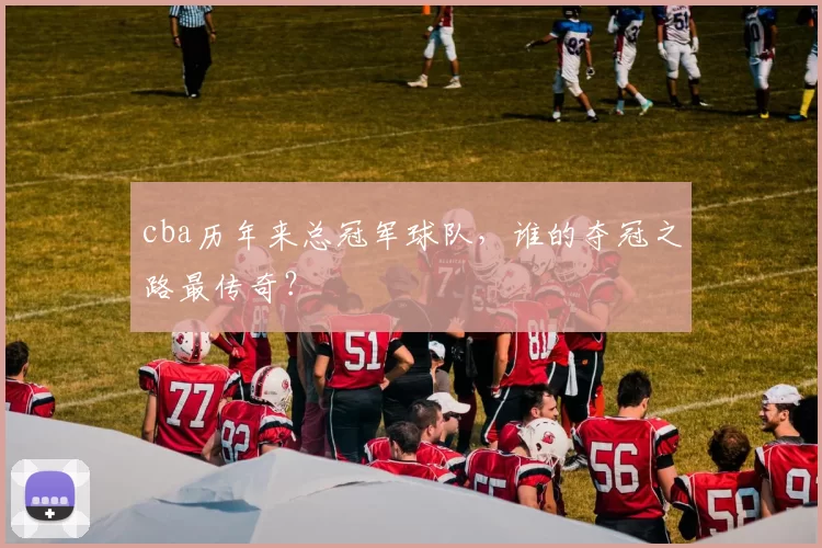 cba历年来总冠军球队，谁的夺冠之路最传奇？