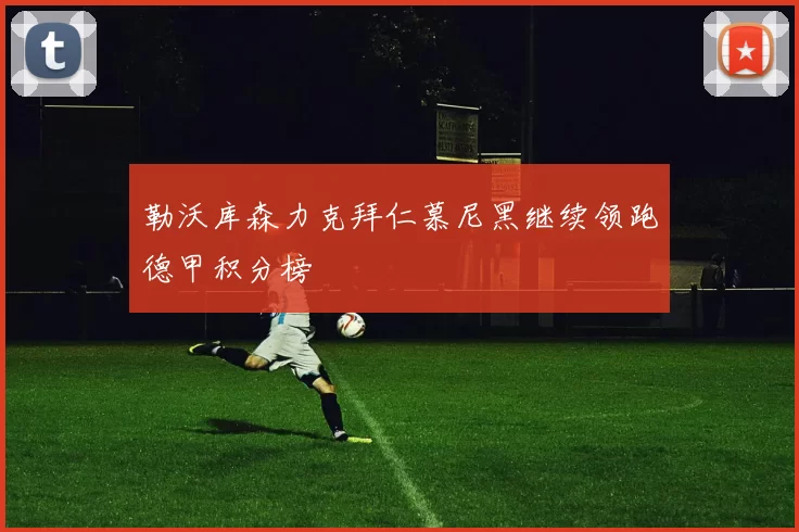 勒沃库森力克拜仁慕尼黑继续领跑德甲积分榜