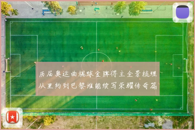 历届奥运曲棍球金牌得主全景梳理从里约到巴黎谁能续写荣耀传奇篇