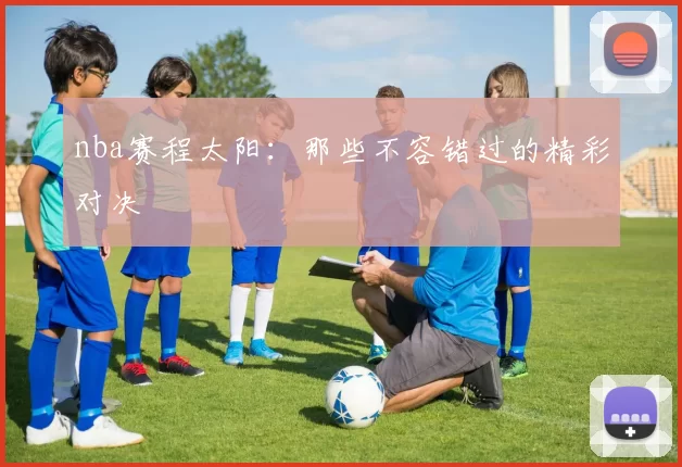 nba赛程太阳：那些不容错过的精彩对决