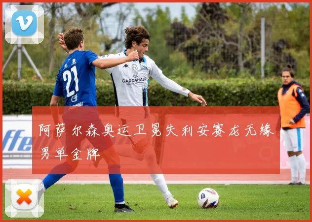 阿萨尔森奥运卫冕失利安赛龙无缘男单金牌