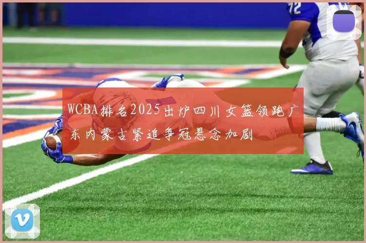WCBA排名2025出炉四川女篮领跑广东内蒙古紧追争冠悬念加剧