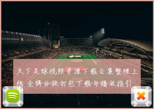 天下足球视频资源下载合集整理上线 全辑分段打包下载与播放指引