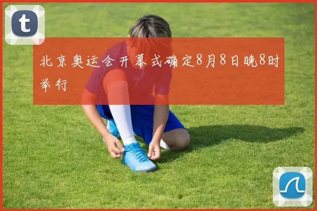 北京奥运会开幕式确定8月8日晚8时举行