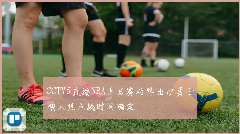 CCTV5直播NBA季后赛对阵出炉勇士湖人焦点战时间确定