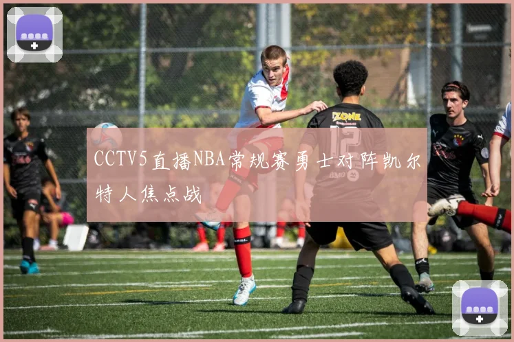CCTV5直播NBA常规赛勇士对阵凯尔特人焦点战