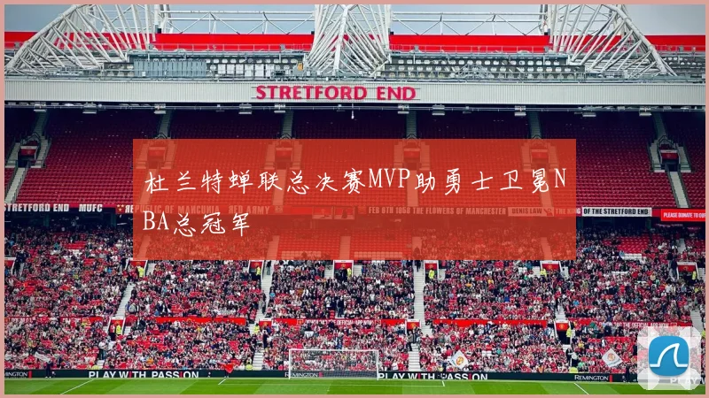 杜兰特蝉联总决赛MVP助勇士卫冕NBA总冠军
