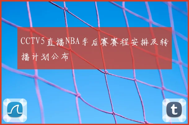 CCTV5直播NBA季后赛赛程安排及转播计划公布