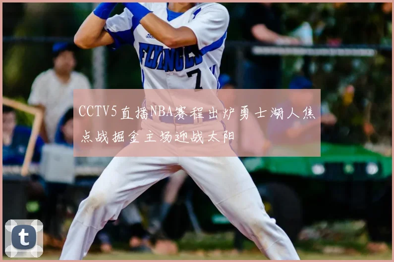 CCTV5直播NBA赛程出炉勇士湖人焦点战掘金主场迎战太阳