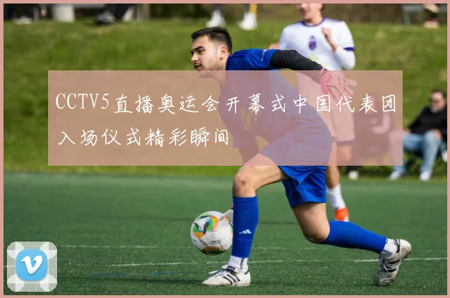 CCTV5直播奥运会开幕式中国代表团入场仪式精彩瞬间