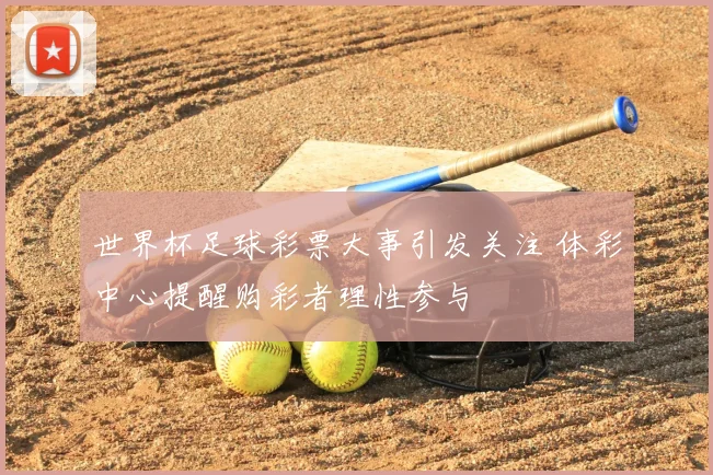 世界杯足球彩票大事引发关注 体彩中心提醒购彩者理性参与