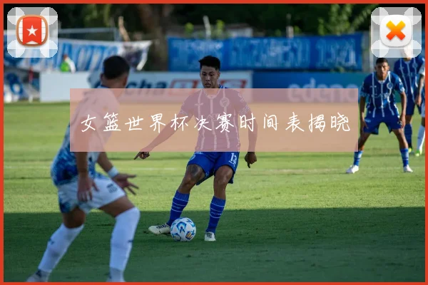 女篮世界杯决赛时间表揭晓