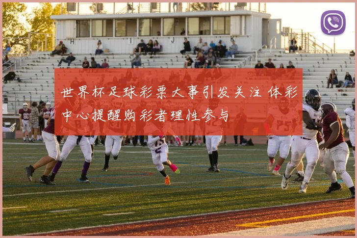 世界杯足球彩票大事引发关注 体彩中心提醒购彩者理性参与