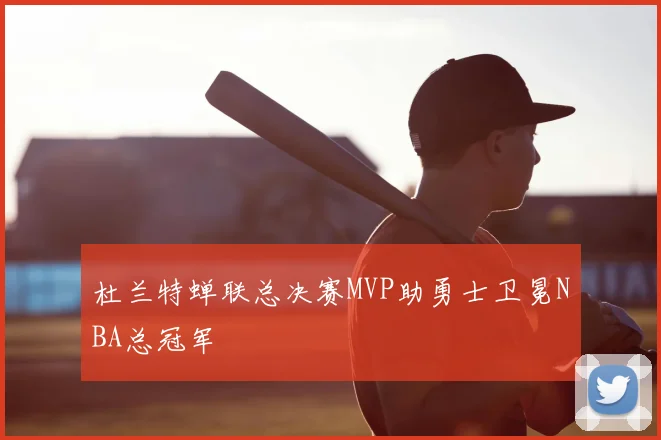杜兰特蝉联总决赛MVP助勇士卫冕NBA总冠军
