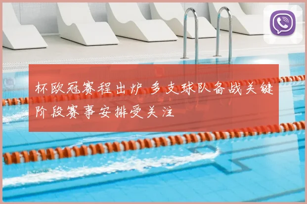 杯欧冠赛程出炉 多支球队备战关键阶段赛事安排受关注