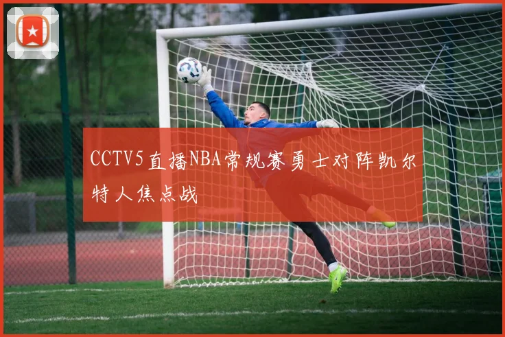 CCTV5直播NBA常规赛勇士对阵凯尔特人焦点战