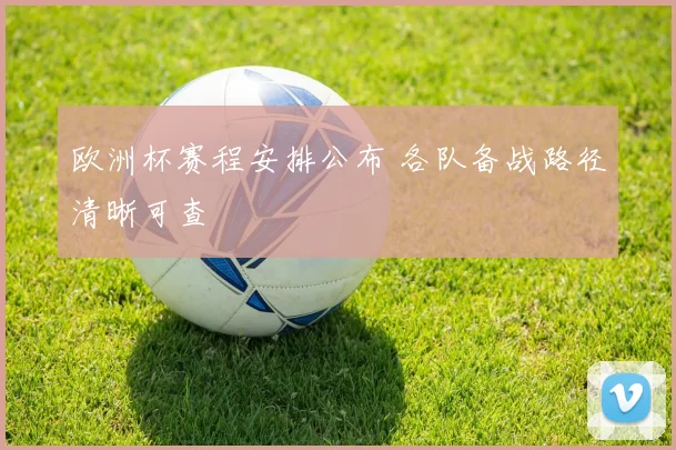 欧洲杯赛程安排公布 各队备战路径清晰可查