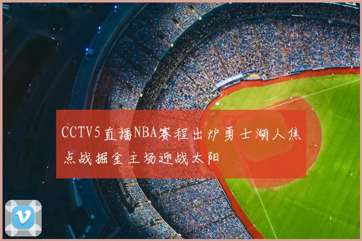 CCTV5直播NBA赛程出炉勇士湖人焦点战掘金主场迎战太阳
